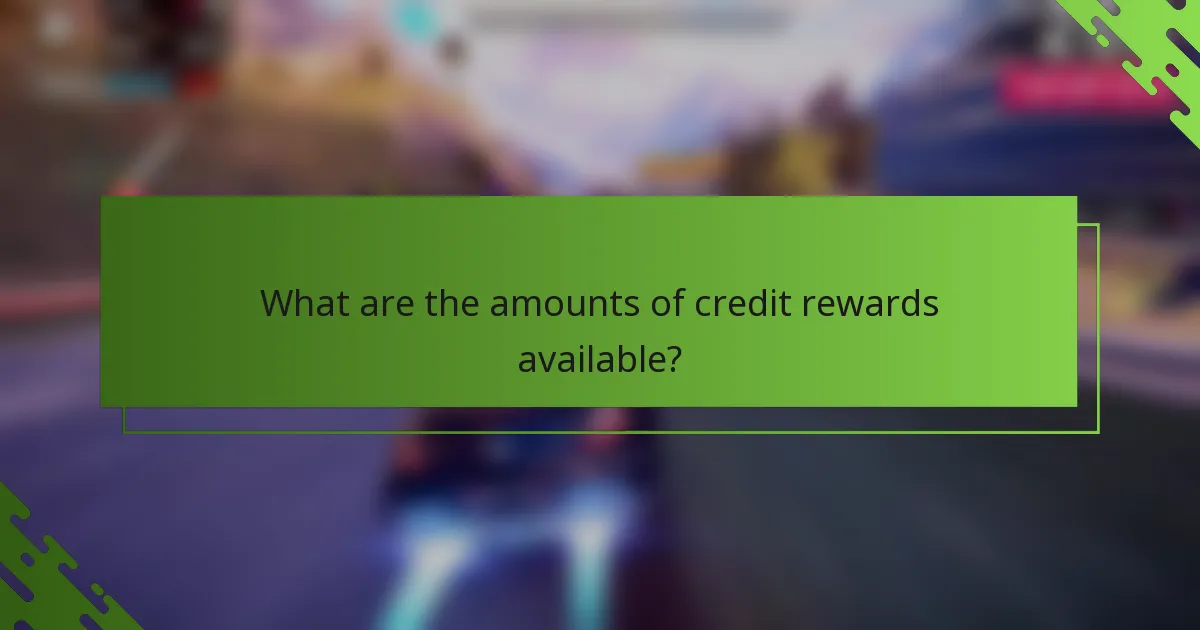 What are the amounts of credit rewards available?