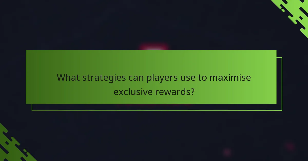 What strategies can players use to maximise exclusive rewards?