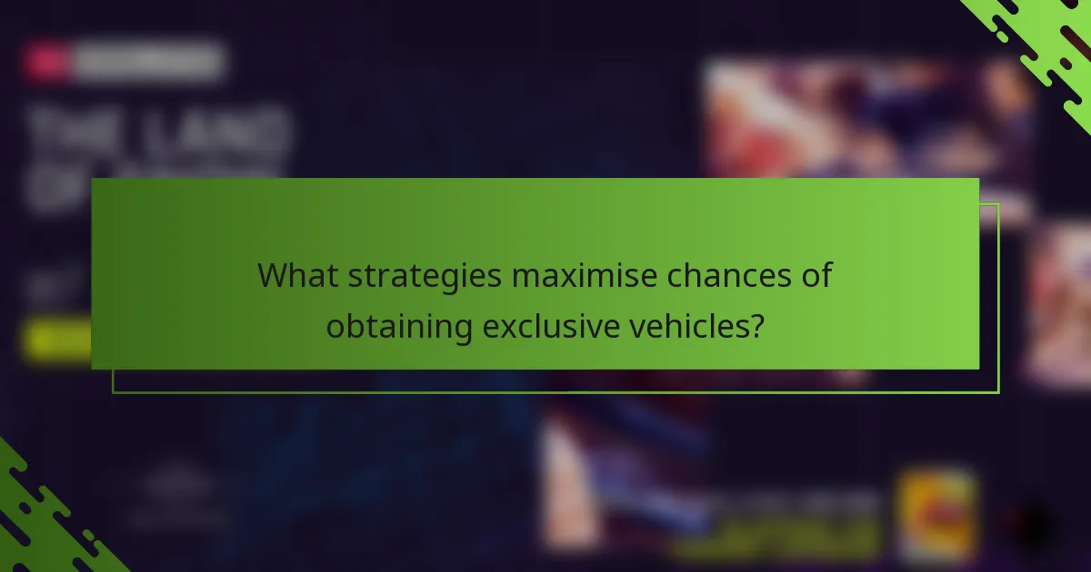 What strategies maximise chances of obtaining exclusive vehicles?